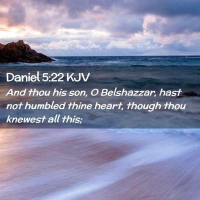 Picture 02 - Daniel 5:22 KJV - And thou his son, O Belshazzar, hast not humbled - Bible Verse Picture