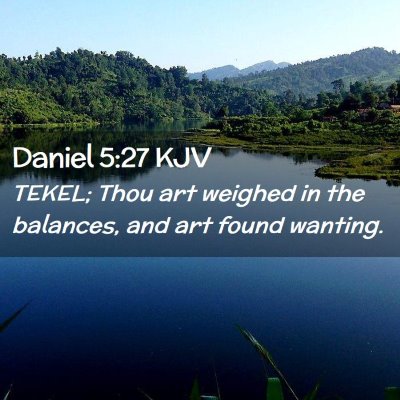 Picture 02 - Daniel 5:27 KJV - TEKEL; Thou art weighed in the balances, and art - Bible Verse Picture