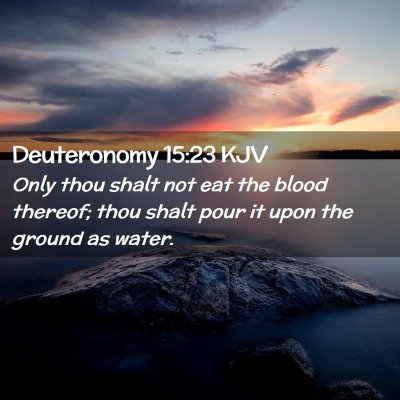 Picture 02 - Deuteronomy 15:23 KJV - Only thou shalt not eat the blood thereof; thou - Bible Verse Picture