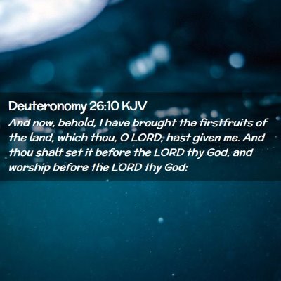 Picture 02 - Deuteronomy 26:10 KJV - And now, behold, I have brought the firstfruits - Bible Verse Picture