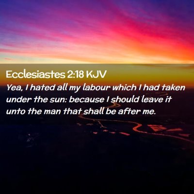 Picture 02 - Ecclesiastes 2:18 KJV - Yea, I hated all my labour which I had taken - Bible Verse Picture