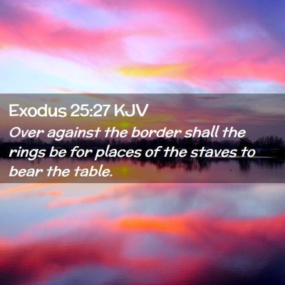 Picture 02 - Exodus 25:27 KJV - Over against the border shall the rings be for - Bible Verse Picture