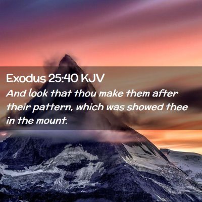 Picture 02 - Exodus 25:40 KJV - And look that thou make them after their pattern, - Bible Verse Picture