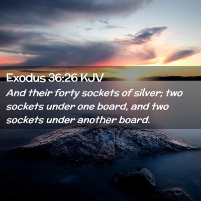 Picture 02 - Exodus 36:26 KJV - And their forty sockets of silver; two sockets - Bible Verse Picture