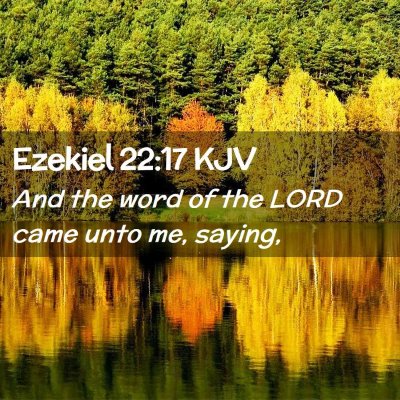 Picture 02 - Ezekiel 22:17 KJV - And the word of the LORD came unto me, - Bible Verse Picture