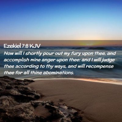 Picture 02 - Ezekiel 7:8 KJV - Now will I shortly pour out my fury upon thee, - Bible Verse Picture