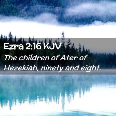 Picture 02 - Ezra 2:16 KJV - The children of Ater of Hezekiah, ninety and - Bible Verse Picture