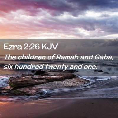 Picture 02 - Ezra 2:26 KJV - The children of Ramah and Gaba, six hundred - Bible Verse Picture