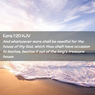 Picture 02 - Ezra 7:20 KJV - And whatsoever more shall be needful for the - Bible Verse Picture