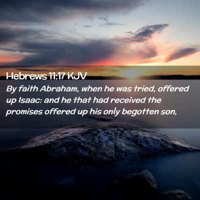 Picture 02 - Hebrews 11:17 KJV - By faith Abraham, when he was tried, offered up - Bible Verse Picture