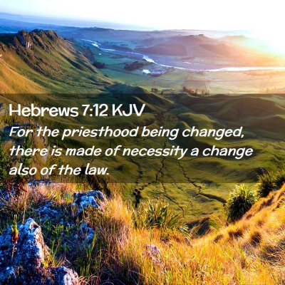 Picture 02 - Hebrews 7:12 KJV - For the priesthood being changed, there is made - Bible Verse Picture