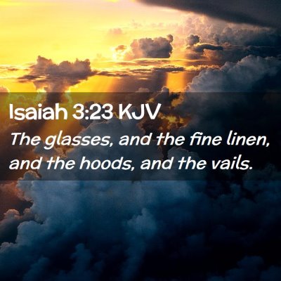 Picture 02 - Isaiah 3:23 KJV - The glasses, and the fine linen, and the hoods, - Bible Verse Picture