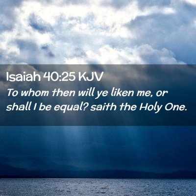 Picture 02 - Isaiah 40:25 KJV - To whom then will ye liken me, or shall I be - Bible Verse Picture