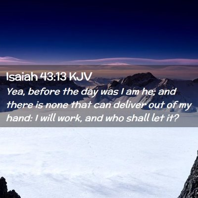 Picture 02 - Isaiah 43:13 KJV - Yea, before the day was I am he; and there is - Bible Verse Picture