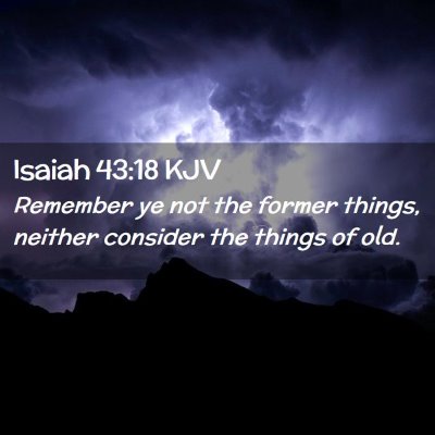 Picture 02 - Isaiah 43:18 KJV - Remember ye not the former things, neither - Bible Verse Picture