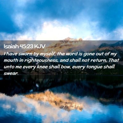 Picture 02 - Isaiah 45:23 KJV - I have sworn by myself, the word is gone out of - Bible Verse Picture