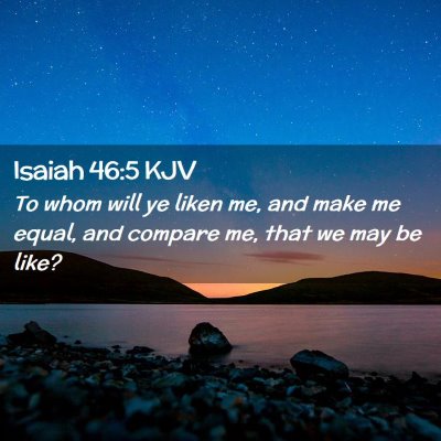Picture 02 - Isaiah 46:5 KJV - To whom will ye liken me, and make me equal, and - Bible Verse Picture
