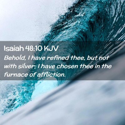 Picture 02 - Isaiah 48:10 KJV - Behold, I have refined thee, but not with silver; - Bible Verse Picture