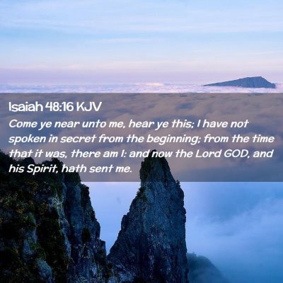 Picture 02 - Isaiah 48:16 KJV - Come ye near unto me, hear ye this; I have not - Bible Verse Picture