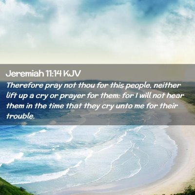 Picture 02 - Jeremiah 11:14 KJV - Therefore pray not thou for this people, neither - Bible Verse Picture