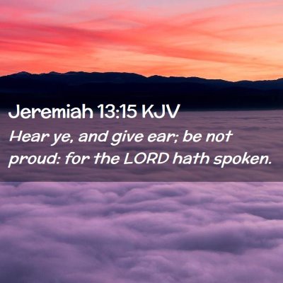 Picture 02 - Jeremiah 13:15 KJV - Hear ye, and give ear; be not proud: for the LORD - Bible Verse Picture