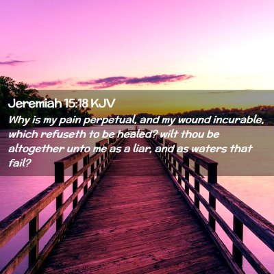 Picture 02 - Jeremiah 15:18 KJV - Why is my pain perpetual, and my wound incurable, - Bible Verse Picture