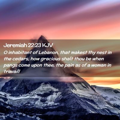 Picture 02 - Jeremiah 22:23 KJV - O inhabitant of Lebanon, that makest thy nest in - Bible Verse Picture