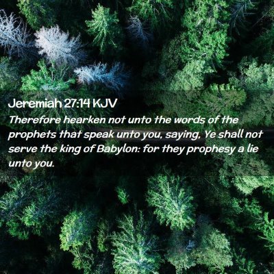 Picture 02 - Jeremiah 27:14 KJV - Therefore hearken not unto the words of the - Bible Verse Picture