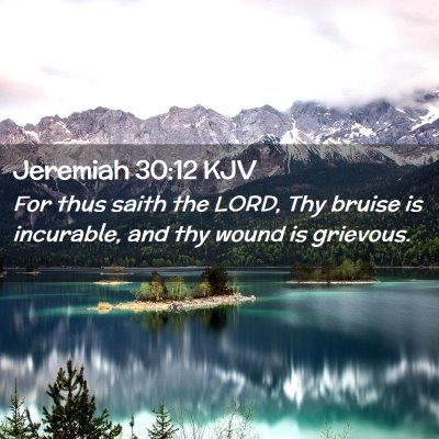 Picture 02 - Jeremiah 30:12 KJV - For thus saith the LORD, Thy bruise is incurable, - Bible Verse Picture