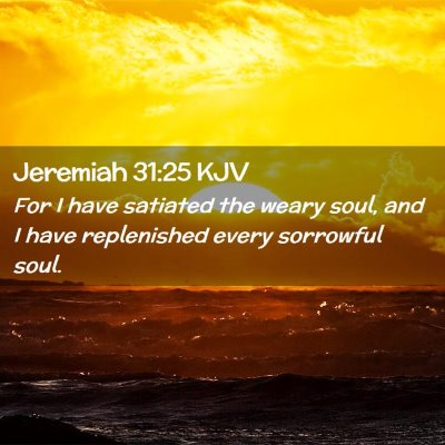 Picture 02 - Jeremiah 31:25 KJV - For I have satiated the weary soul, and I have - Bible Verse Picture