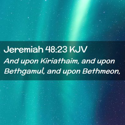 Picture 02 - Jeremiah 48:23 KJV - And upon Kiriathaim, and upon Bethgamul, and upon - Bible Verse Picture