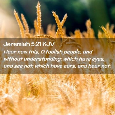 Picture 02 - Jeremiah 5:21 KJV - Hear now this, O foolish people, and without - Bible Verse Picture