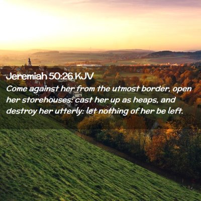 Picture 02 - Jeremiah 50:26 KJV - Come against her from the utmost border, open her - Bible Verse Picture