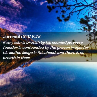 Picture 02 - Jeremiah 51:17 KJV - Every man is brutish by his knowledge; every - Bible Verse Picture
