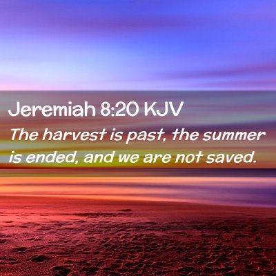 Picture 02 - Jeremiah 8:20 KJV - The harvest is past, the summer is ended, and we - Bible Verse Picture