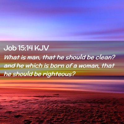 Picture 02 - Job 15:14 KJV - What is man, that he should be clean? and he - Bible Verse Picture
