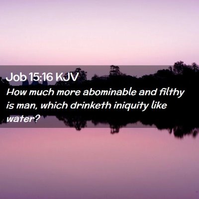 Picture 02 - Job 15:16 KJV - How much more abominable and filthy is man, which - Bible Verse Picture