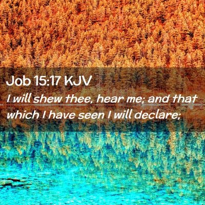 Picture 02 - Job 15:17 KJV - I will shew thee, hear me; and that which I have - Bible Verse Picture