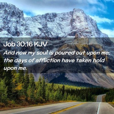 Picture 02 - Job 30:16 KJV - And now my soul is poured out upon me; the days - Bible Verse Picture
