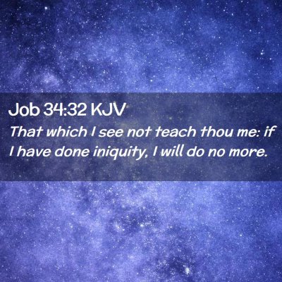 Picture 02 - Job 34:32 KJV - That which I see not teach thou me: if I have - Bible Verse Picture