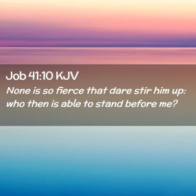 Picture 02 - Job 41:10 KJV - None is so fierce that dare stir him up: who then - Bible Verse Picture