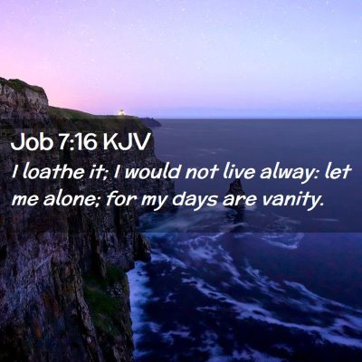 Picture 02 - Job 7:16 KJV - I loathe it; I would not live alway: let me - Bible Verse Picture