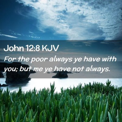 Picture 02 - John 12:8 KJV - For the poor always ye have with you; but me ye - Bible Verse Picture