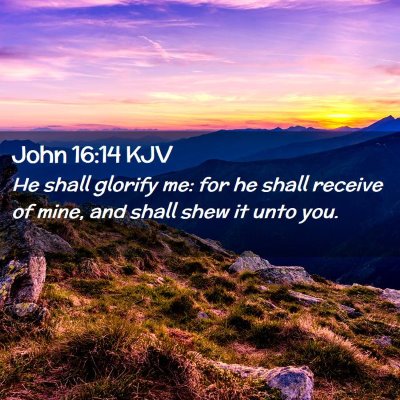 Picture 02 - John 16:14 KJV - He shall glorify me: for he shall receive of - Bible Verse Picture