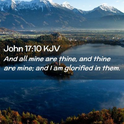 Picture 02 - John 17:10 KJV - And all mine are thine, and thine are mine; and I - Bible Verse Picture