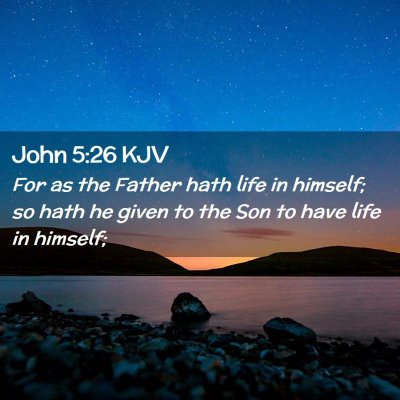 Picture 02 - John 5:26 KJV - For as the Father hath life in himself; so hath - Bible Verse Picture