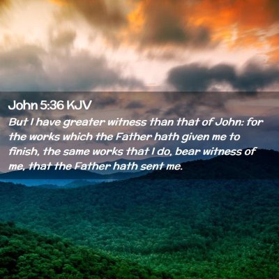 Picture 02 - John 5:36 KJV - But I have greater witness than that of John: for - Bible Verse Picture