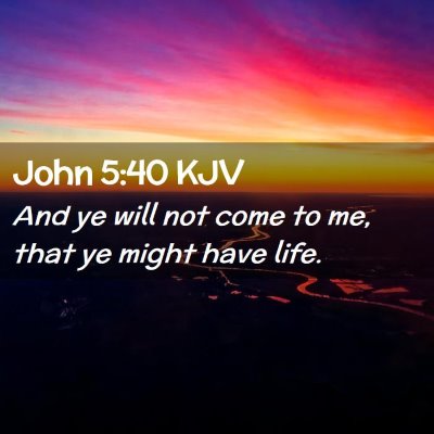 Picture 02 - John 5:40 KJV - And ye will not come to me, that ye might have - Bible Verse Picture