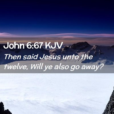 Picture 02 - John 6:67 KJV - Then said Jesus unto the twelve, Will ye also go - Bible Verse Picture
