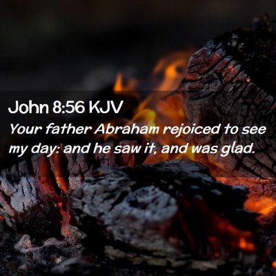 Picture 02 - John 8:56 KJV - Your father Abraham rejoiced to see my day: and - Bible Verse Picture